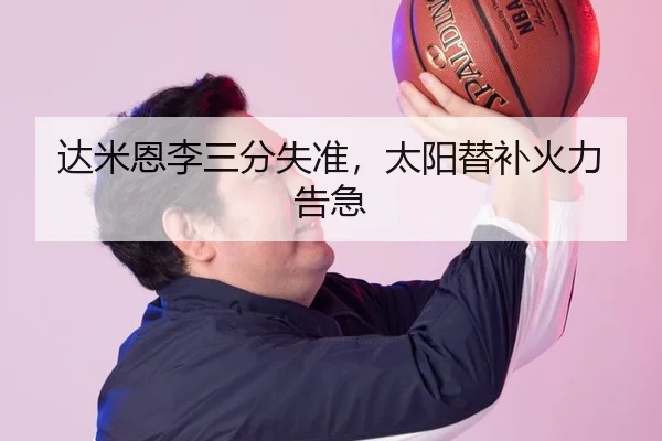 达米恩李三分失准，太阳替补火力告急