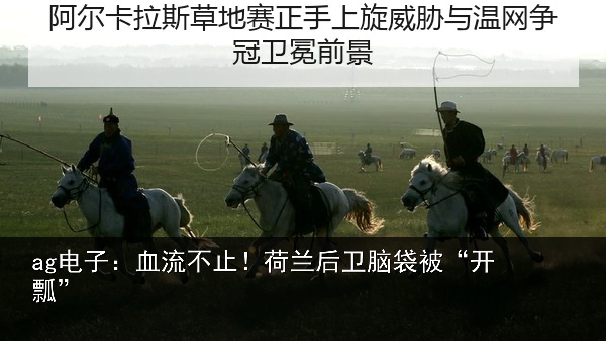 ag电子:血流不止!荷兰后卫脑袋被“开瓢”