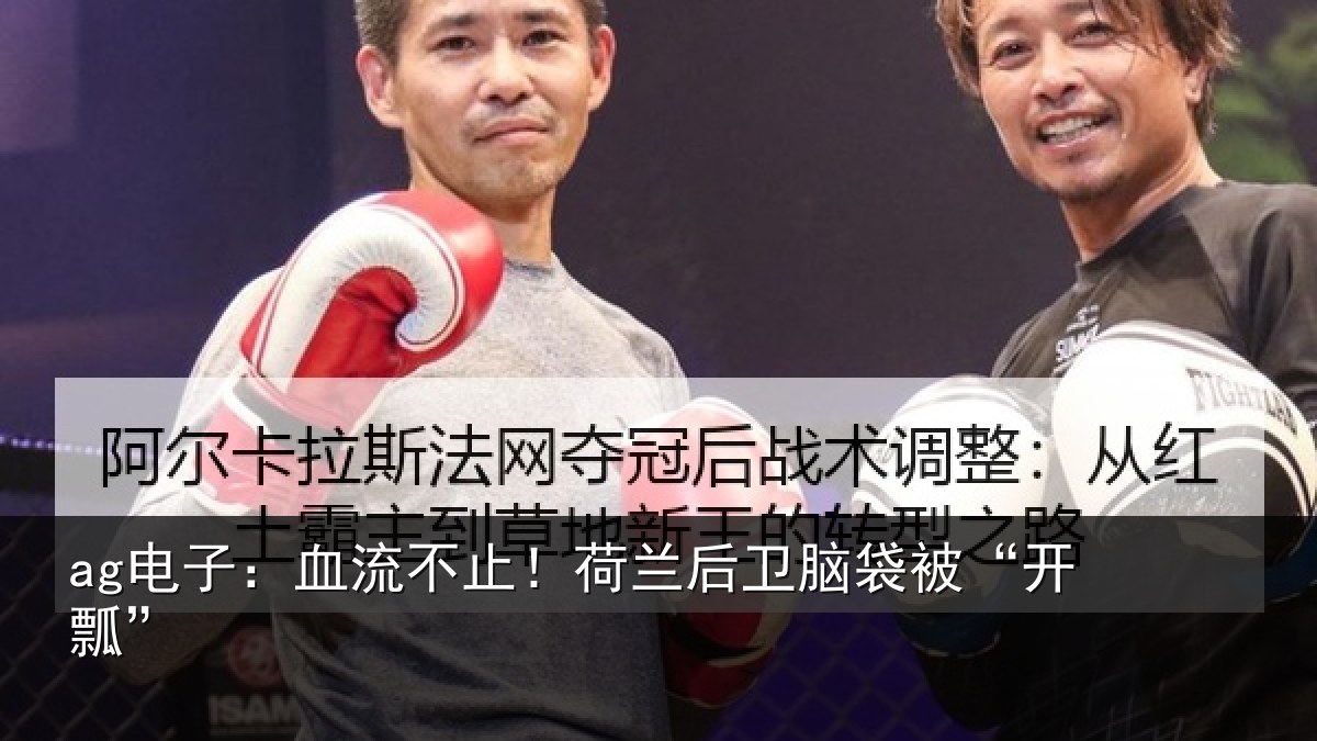 ag电子:血流不止!荷兰后卫脑袋被“开瓢”