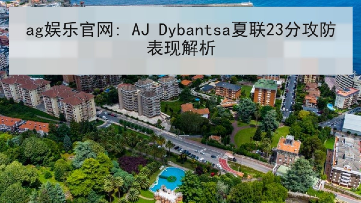 ag娱乐官网: AJ Dybantsa夏联23分攻防表现解析
