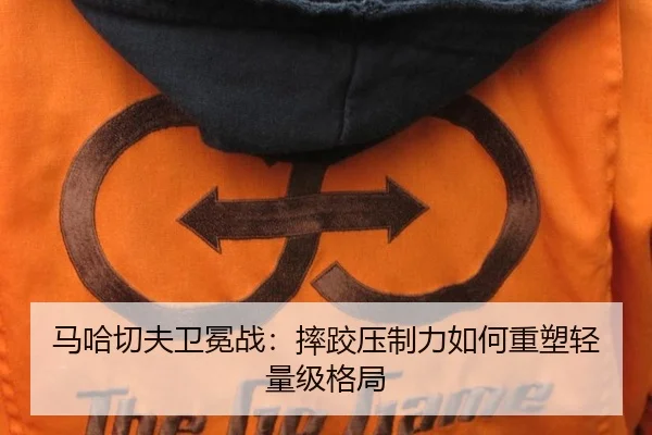 马哈切夫卫冕战：摔跤压制力如何重塑轻量级格局