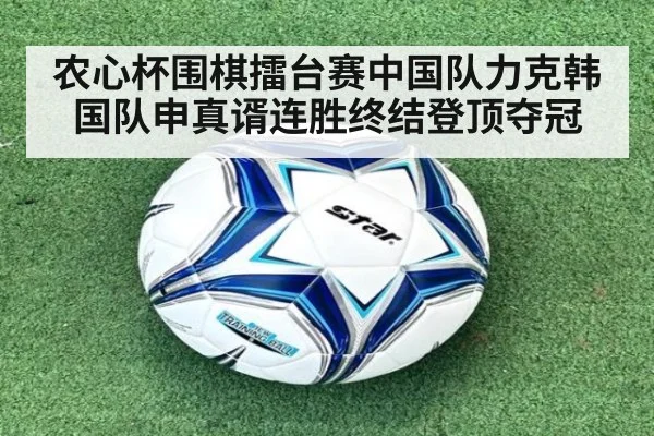 农心杯围棋擂台赛中国队力克韩国队申真谞连胜终结登顶夺冠