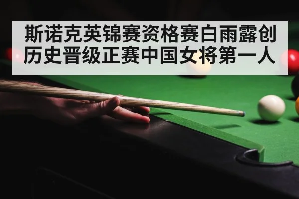斯诺克英锦赛资格赛白雨露创历史晋级正赛中国女将第一人