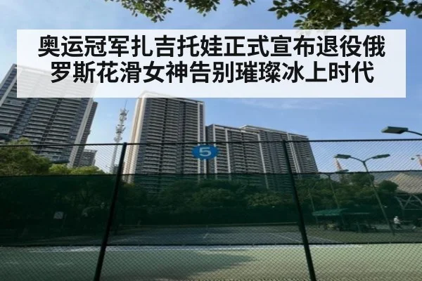 奥运冠军扎吉托娃正式宣布退役俄罗斯花滑女神告别璀璨冰上时代
